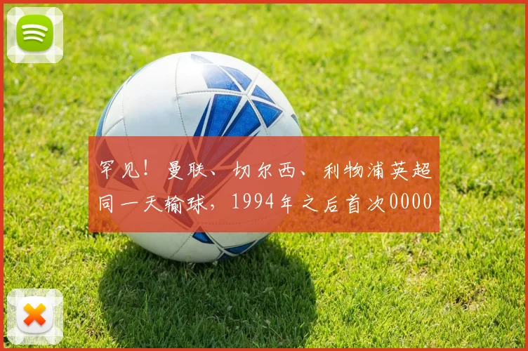 罕见！曼联、切尔西、利物浦英超同一天输球，1994年之后首次0000644