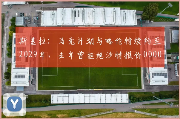 斯基拉：马竞计划与略伦特续约至2029年，去年曾拒绝沙特报价0000644